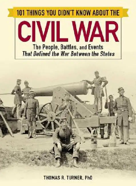 101 Things You Didn't Know about the Civil War: The People, Battles, and Events That Defined the War Between the States by Thomas Turner