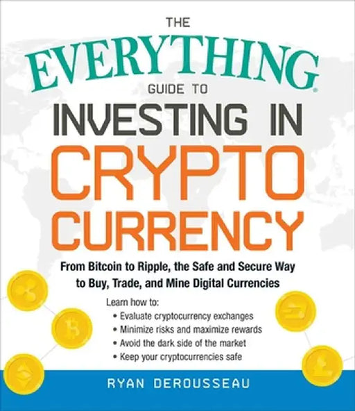 The Everything Guide to Investing in Cryptocurrency: From Bitcoin to Ripple, an Introduction to Buying, Trading, and Mining Digital Currencies by Ryan Derousseau