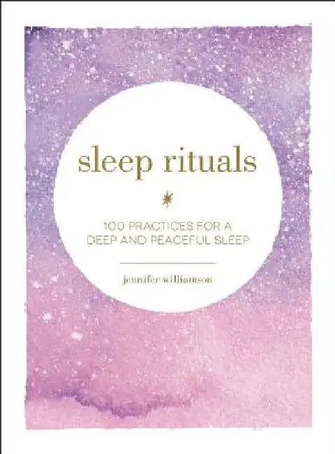 Sleep Rituals: 100 Practices for a Deep and Peaceful Sleep by Jennifer Williamson