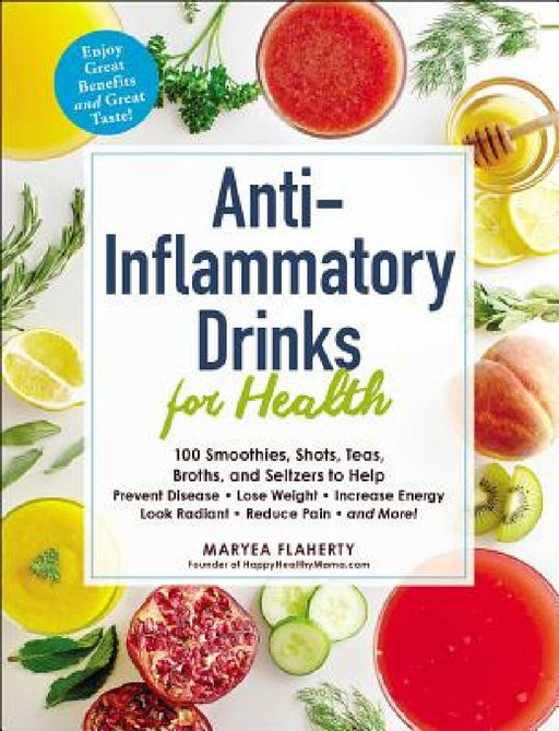 Anti-Inflammatory Drinks for Health: 100 Smoothies, Shots, Teas, Broths, and Seltzers to Help Prevent Disease, Lose Weight, Increase Energy, Look Radi by Maryea Flaherty