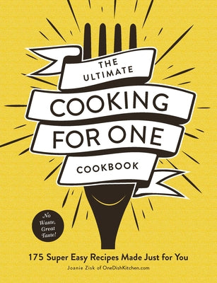 The Ultimate Cooking for One Cookbook: 175 Super Easy, Amazing Meals Made Just for You by Joanie Zisk