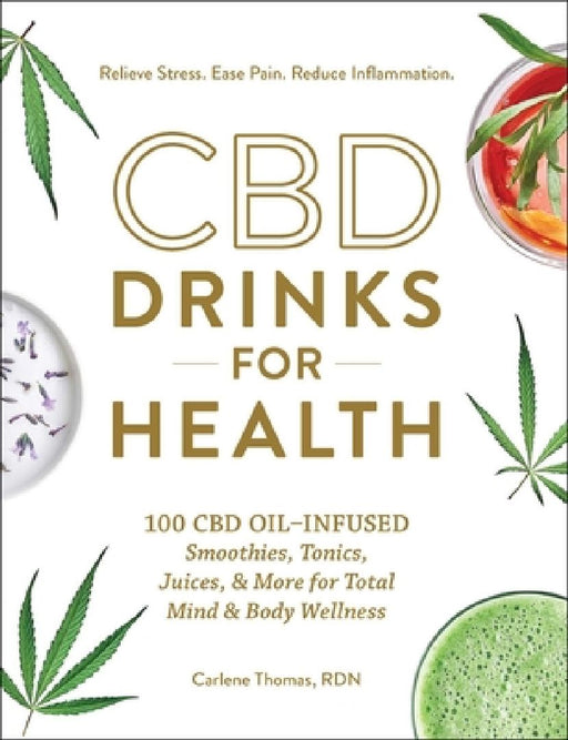 CBD Drinks for Health: 100 CBD Oil-Infused Smoothies, Tonics, Juices, & More for Total Mind & Body Wellness by Carlene Thomas