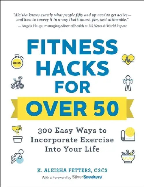 Fitness Hacks for Over 50: 300 Easy Ways to Incorporate Exercise Into Your Life by K. Aleisha Fetters