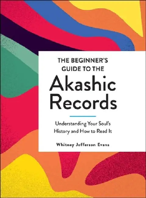 The Beginner's Guide to the Akashic Records: Understanding Your Soul's History and How to Read It by Whitney Jefferson Evans