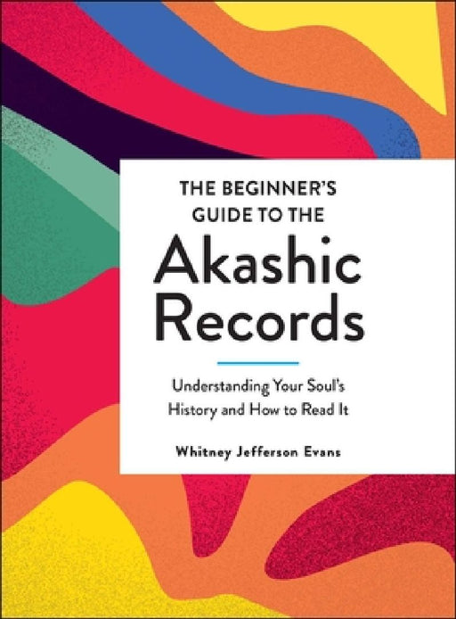 The Beginner's Guide to the Akashic Records: Understanding Your Soul's History and How to Read It by Whitney Jefferson Evans