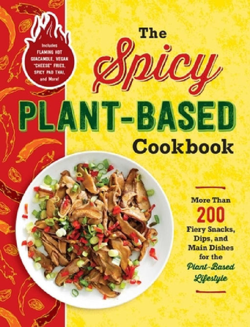 The Spicy Plant-Based Cookbook: More Than 200 Fiery Snacks, Dips, and Main Dishes for the Plant-Based Lifestyle by Adams Media