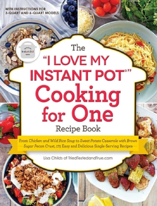The I Love My Instant Pot(r) Cooking for One Recipe Book: From Chicken and Wild Rice Soup to Sweet Potato Casserole with Brown Sugar Pecan Crust, 175 by Lisa Childs