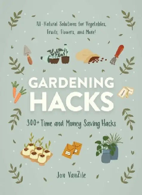 Gardening Hacks: 300+ Time- And Money-Saving Hacks for the Most Beautiful Garden Ever! by Jon VanZile