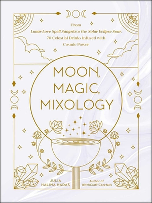 Moon, Magic, Mixology: From Lunar Love Potions to the Solar Eclipse Cocktail, 70 Celestial Drinks Infused with Cosmic Power by Julia Halina Hadas