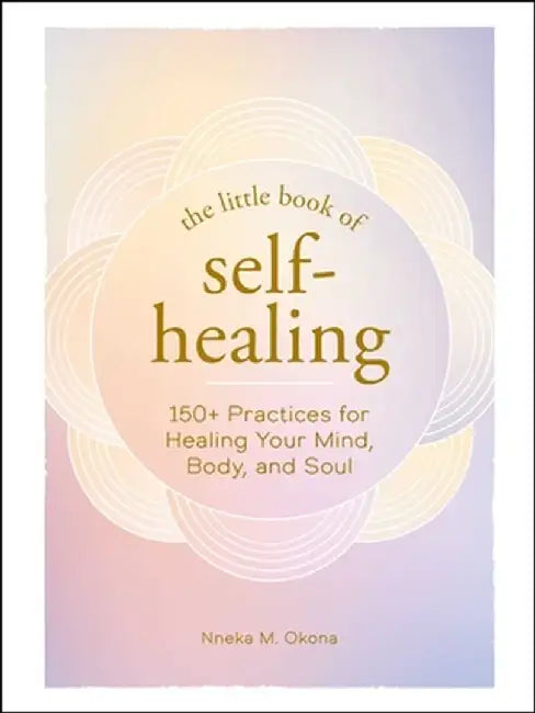 The Little Book of Self-Healing: 200 Practices for Healing Your Mind, Body, and Soul by Nneka M. Okona