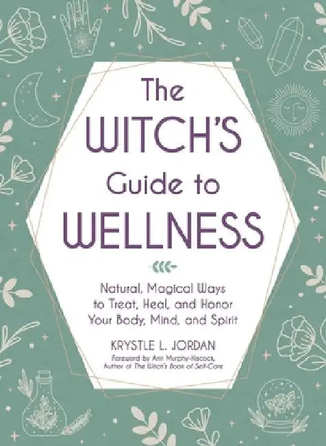 The Witch's Guide to Wellness: Natural, Magical Ways to Treat, Heal, and Honor Your Body and Spirit by Krystle L. Jordan
