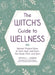 The Witch's Guide to Wellness: Natural, Magical Ways to Treat, Heal, and Honor Your Body and Spirit by Krystle L. Jordan
