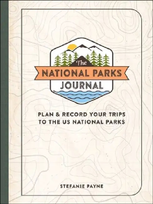 The National Parks Journal: Plan & Record Your Trips to the Us National Parks by Stefanie Payne