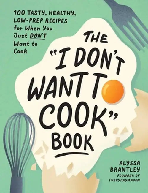 The I Don't Want to Cook Book: 100 Tasty, Healthy, Low-Prep Recipes for When You Just Don't Want to Cook by Alyssa Brantley