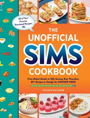 The Unofficial Sims Cookbook: From Baked Alaska to Silly Gummy Bear Pancakes, 85 Recipes to Satisfy the Hunger Need by Taylor O'Halloran