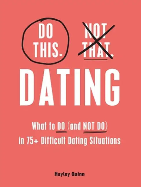 Do This, Not That: Dating: Learn the DOS and Don'ts Of: Where (and How) to Meet People, Building Honest Communication, Having Better Sex, and Mor by Hayley Quinn