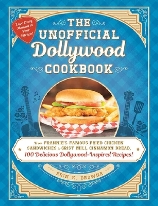 The Unofficial Dollywood Cookbook: From Frannie's Famous Fried Chicken Sandwich to Grist Mill Cinnamon Bread, 100 Delicious Dollywood-Inspired Recipes