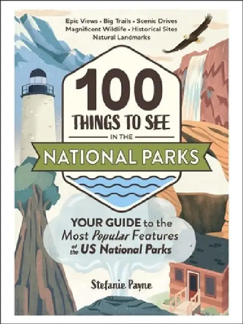 100 Things to See in the National Parks: Your Guide to the Most Popular Features of the Us National Parks by Stefanie Payne