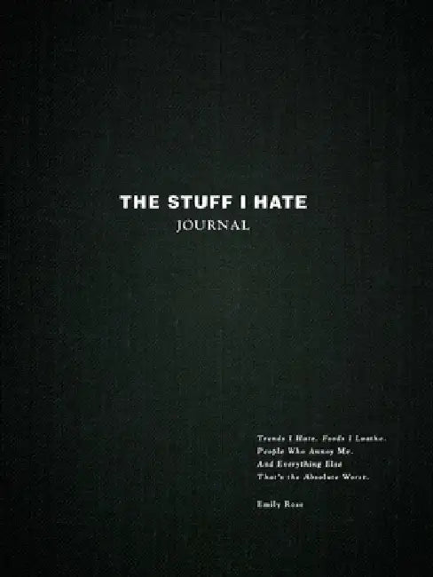 The Stuff I Hate Journal: Movies I Hate. Songs I Loathe. People Who Annoy Me. and Everything Else That's the Absolute Worst. by Emily Rose