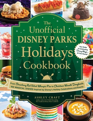 The Unofficial Disney Parks Holidays Cookbook: From Red Velvet Whoopie Pies to Christmas Wreath Doughnuts, 100 Magical Dishes Inspired by Disney's Hol by Ashley Craft