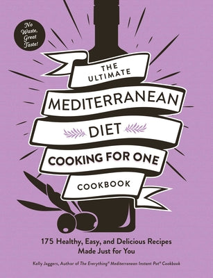 The Ultimate Mediterranean Diet Cooking for One Cookbook: 175 Healthy, Easy, and Delicious Recipes Made Just for You by Kelly Jaggers