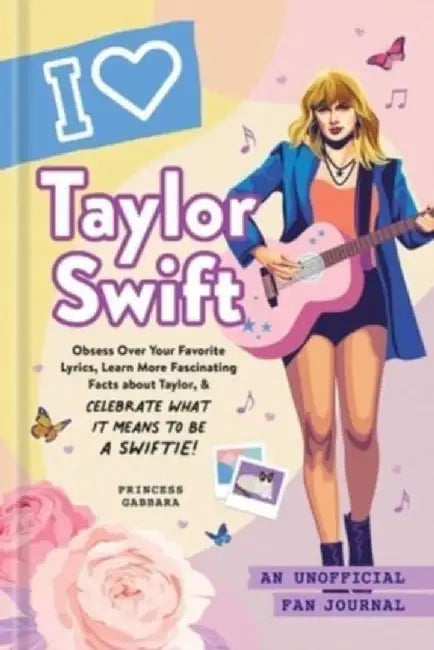 I Love Taylor Swift: An Unofficial Fan Journal by Princess Gabbara