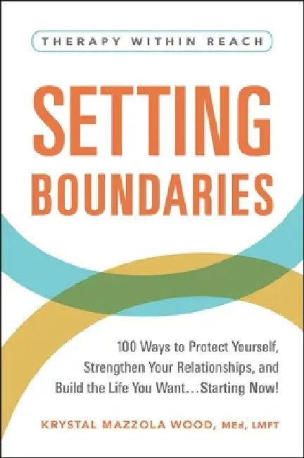 Setting Boundaries: 100 Ways to Protect Yourself, Strengthen Your Relationships, and Build the Life You Want...Starting Now! by Krystal Mazzola Wood