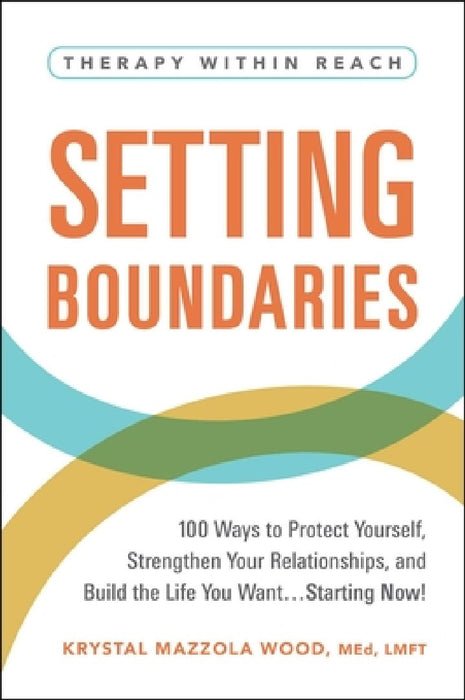 Setting Boundaries: 100 Ways to Protect Yourself, Strengthen Your Relationships, and Build the Life You Want...Starting Now!