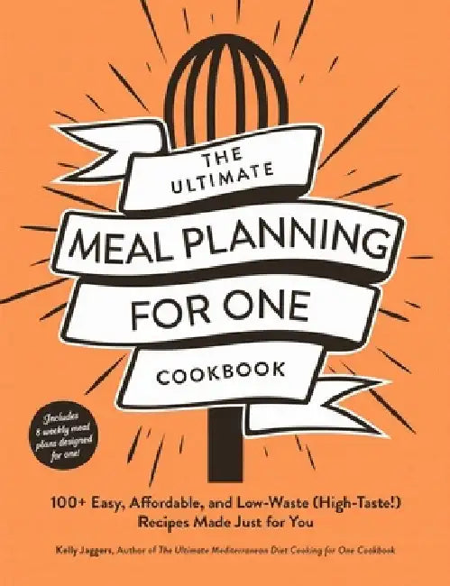 The Ultimate Meal Planning for One Cookbook: 100+ Easy, Affordable, and Low-Waste (High-Taste!) Recipes Made Just for You by Kelly Jaggers