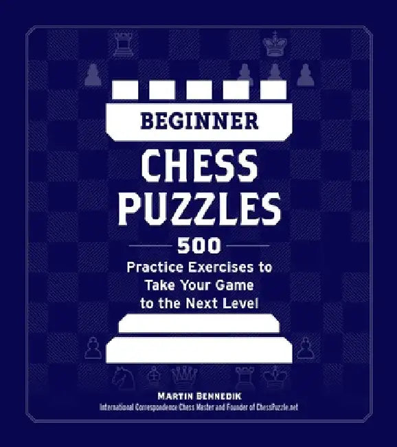 Beginner Chess Puzzles: 500 Practice Exercises to Take Your Game to the Next Level by Martin Bennedik