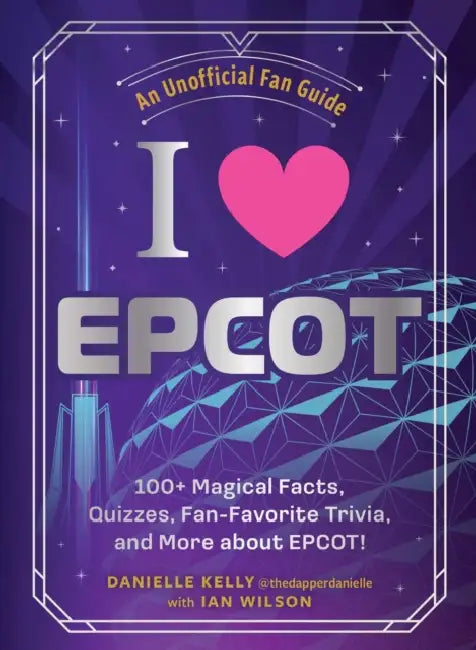 I Love EPCOT: 100+ Magical Facts, Quizzes, Fan-Favorite Trivia, and More about Epcot! by Danielle Kelly, Ian Wilson