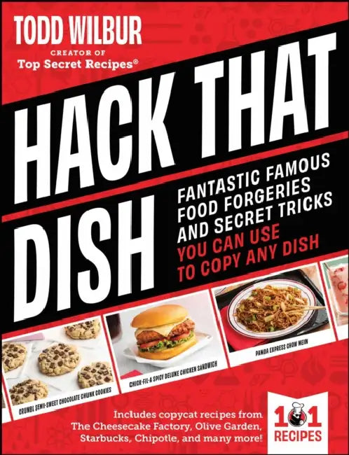 Hack That Dish: Fantastic Famous Food Forgeries and Secret Tricks You Can Use to Copy Any Dish (a Cookbook) by Todd Wilbur