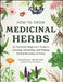 How to Grow Medicinal Herbs: An Illustrated Beginner's Guide to Growing, Harvesting, and Making Herbal Remedies at Home by Vanessa Minton