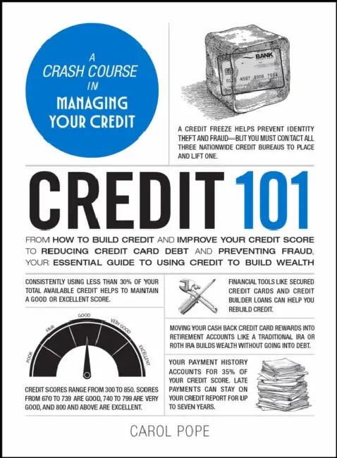 Credit 101: From How to Build Credit and Improve Your Credit Score to Reducing Credit Card Debt and Preventing Fraud, Your Essential Guide to Using Cr by Carol Pope