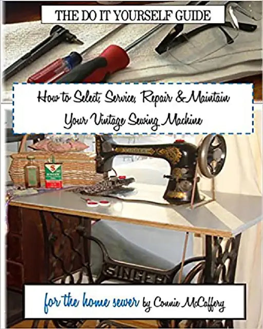 How to Select, Service, Repair & Maintain Your Vintage Sewing Machine by McCaffery, Connie
