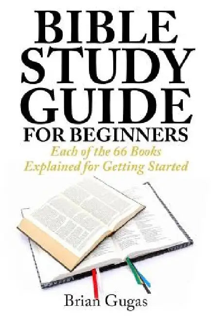 Bible Study Guide for Beginners: Each of the 66 Books Explained for Getting Started by Brian Gugas