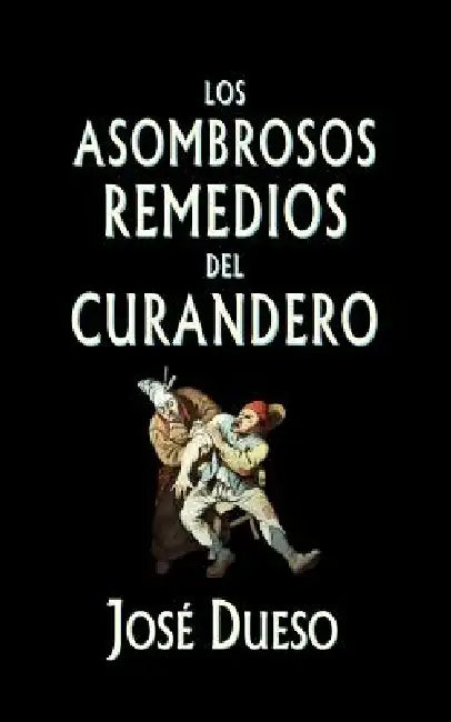 Los asombrosos remedios del curandero: Métodos de curación surgidos de la tradición popular by Jose Dueso