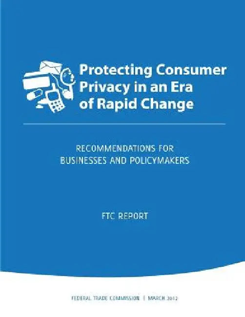 Protecting Consumer Privacy in an Era of Rapid Change: Recommendations for Businesses and Policymakers by Federal Trade Commission