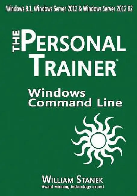 Windows Command-Line for Windows 8.1, Windows Server 2012, Windows Server 2012 R2: The Personal Trainer by William Stanek