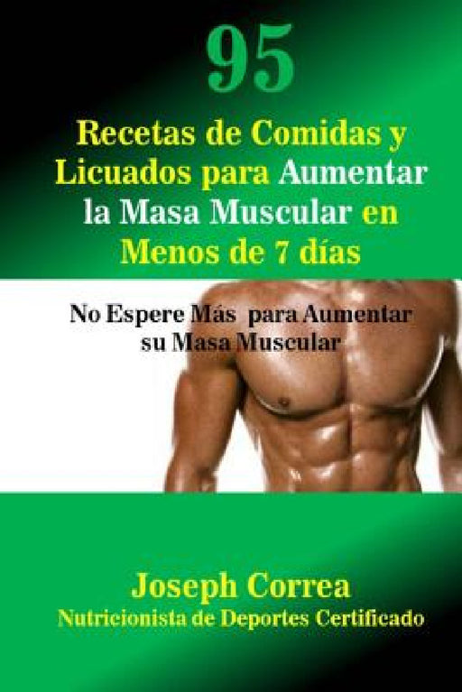95 Recetas de Comidas y Licuados para Aumentar la Masa Muscular en Menos de 7 dias: No Espere Mas para Aumentar su Masa Muscular by Correa (Nutricionista De Deportes