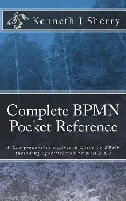 Complete BPMN Pocket Reference: A Comprehensive Reference Guide To BPMN Including Specification version 2.0.2 by Kenneth J. Sherry