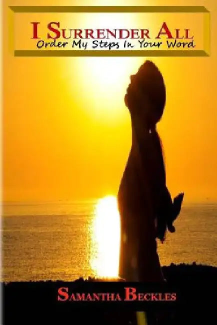 I Surrender All: Order My Steps In Your Word by Samantha Beckles