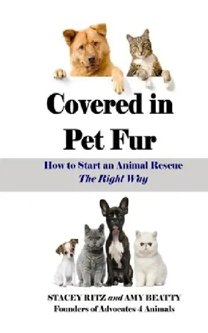 Covered in Pet Fur: How to start an animal rescue by Amy E. Beatty