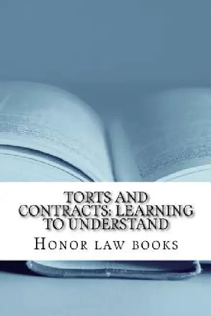 Torts and Contracts: Learning to Understand: There is a mind set that prevents learning law school. This book dissolves it using Torts and by Honor Law Books
