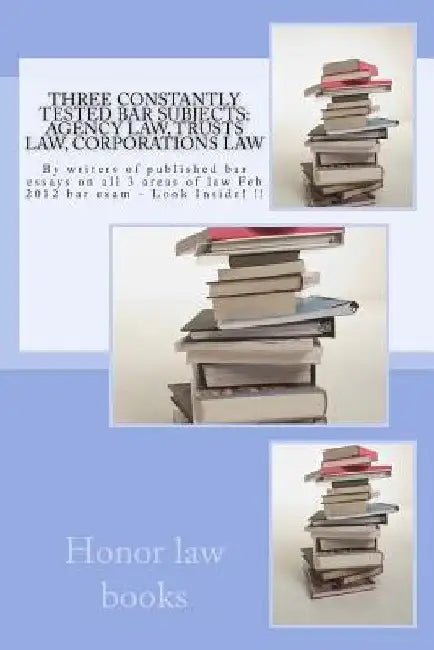 Three Constantly Tested Bar Subjects: Agency law, Trusts law, Corporations law: By writers of published bar essays on all 3 areas of law Feb 2012 bar by Honor Law Books