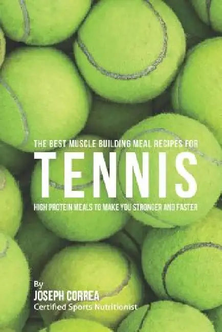 The Best Muscle Building Meal Recipes for Tennis: High Protein Meals to Make You Stronger and Faster by Correa (Certified Sports Nutritionist)