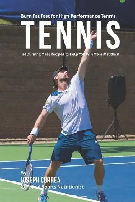 Burn Fat Fast for High Performance Tennis: Fat Burning Meal Recipes to Help You Win More Matches! by Correa (Certified Sports Nutritionist)