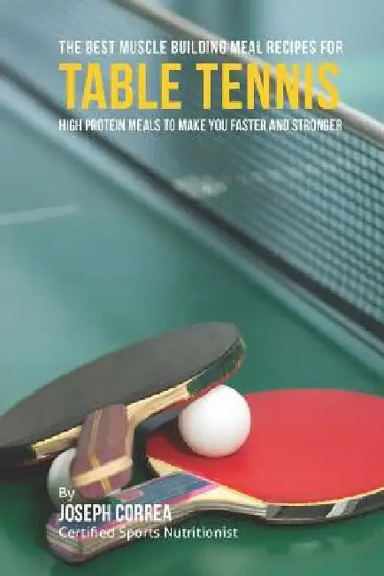 The Best Muscle Building Meal Recipes for Table Tennis: High Protein Meals to Make You Faster and Stronger by Correa (Certified Sports Nutritionist)