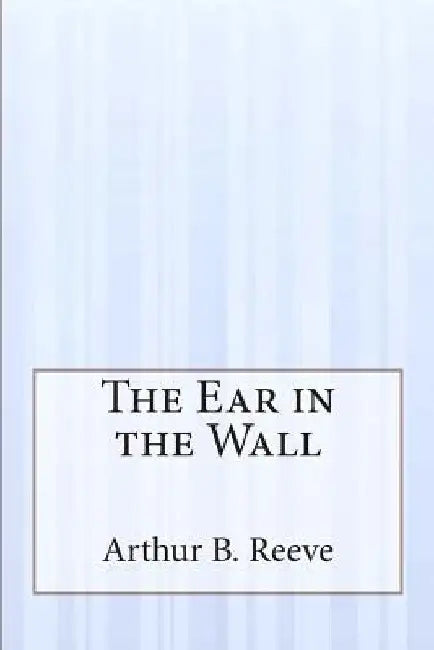The Ear in the Wall by Arthur B. Reeve