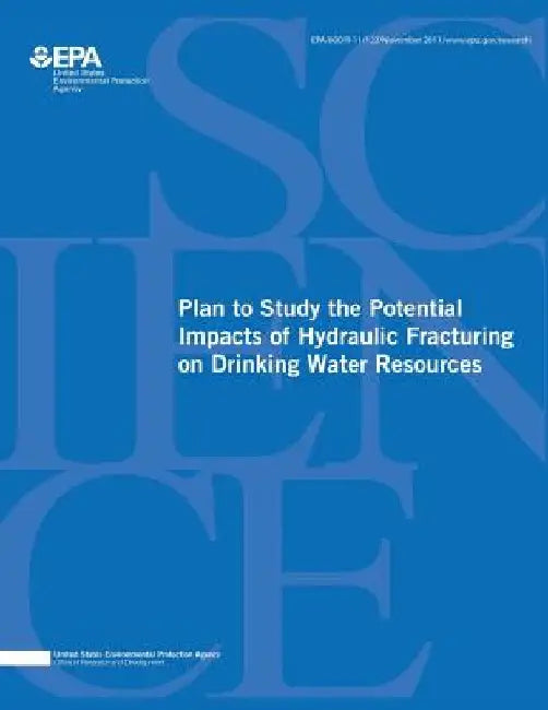Plan to Study the Potential Impacts of Hydraulic Fracturing on Drinking Water Resources by U. S. Environmental Protection Agency